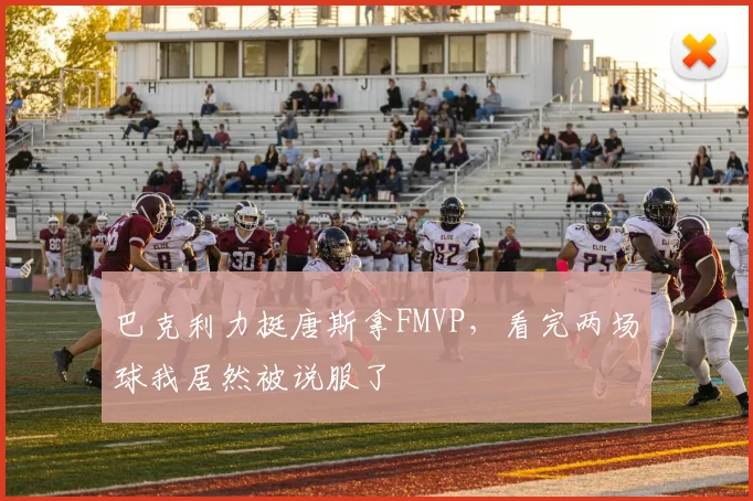 巴克利力挺唐斯拿FMVP，看完两场球我居然被说服了