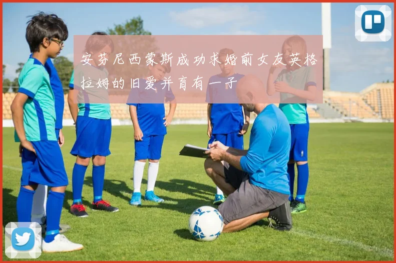 安芬尼西蒙斯成功求婚前女友英格拉姆的旧爱并育有一子