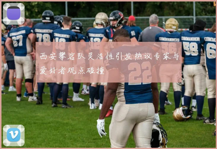 西安攀岩队灵活性引发热议专家与爱好者观点碰撞