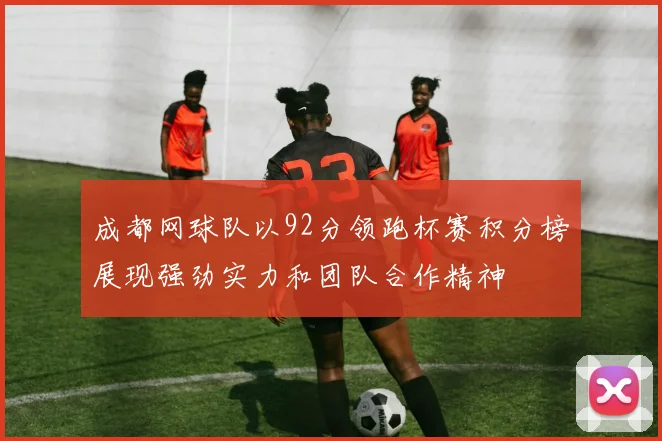 成都网球队以92分领跑杯赛积分榜展现强劲实力和团队合作精神