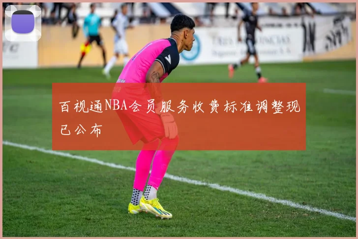 百视通NBA会员服务收费标准调整现已公布