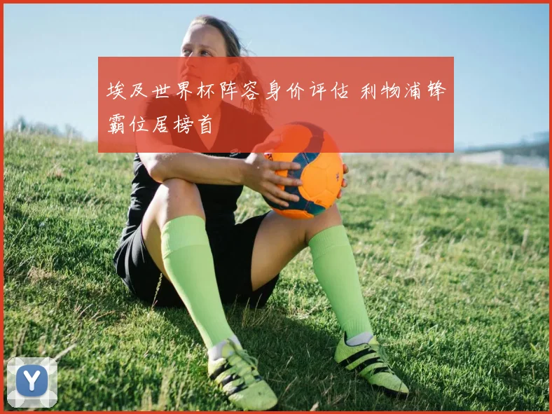 埃及世界杯阵容身价评估 利物浦锋霸位居榜首